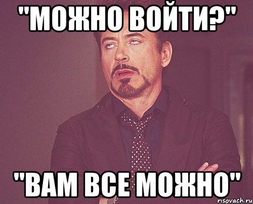 "можно войти?" "вам все можно", Мем твое выражение лица