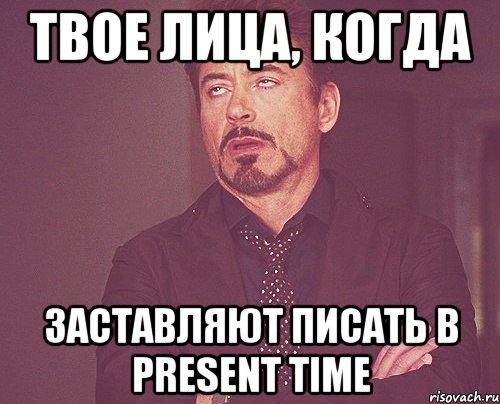 Твое лица, когда Заставляют писать в Present time, Мем твое выражение лица