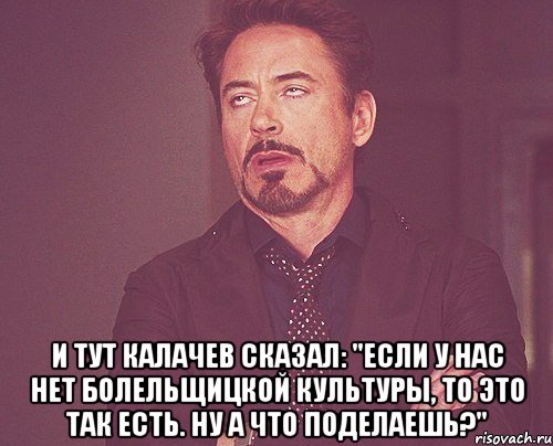  И тут Калачев сказал: "Если у нас нет болельщицкой культуры, то это так есть. Ну а что поделаешь?", Мем твое выражение лица