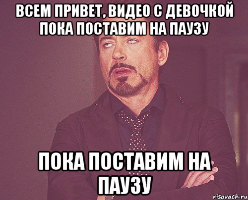 Всем привет, видео с девочкой пока поставим на паузу пока поставим на паузу, Мем твое выражение лица