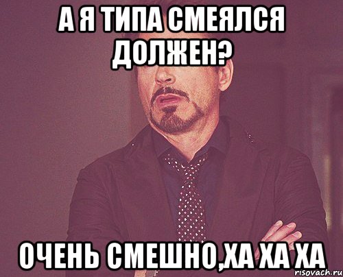 А я типа смеялся должен? очень смешно,ха ха ха, Мем твое выражение лица