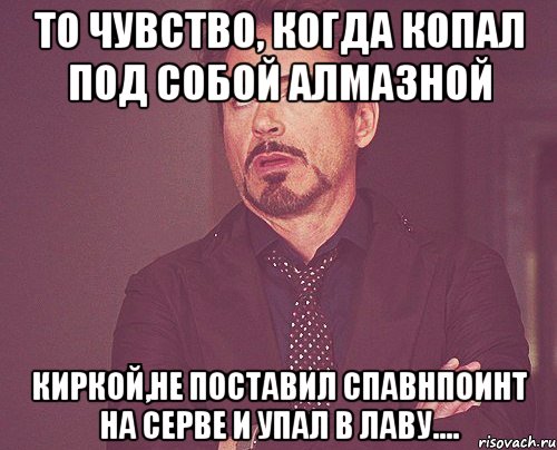 То чувство, когда копал под собой алмазной киркой,не поставил спавнпоинт на серве и упал в лаву...., Мем твое выражение лица