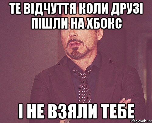 Те відчуття коли друзі пішли на Хбокс і не взяли тебе, Мем твое выражение лица