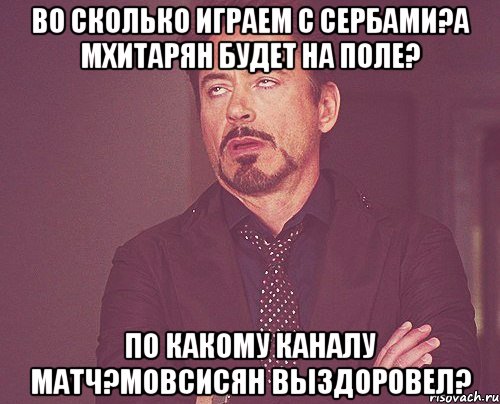 во сколько играем с сербами?а мхитарян будет на поле? по какому каналу матч?мовсисян выздоровел?, Мем твое выражение лица