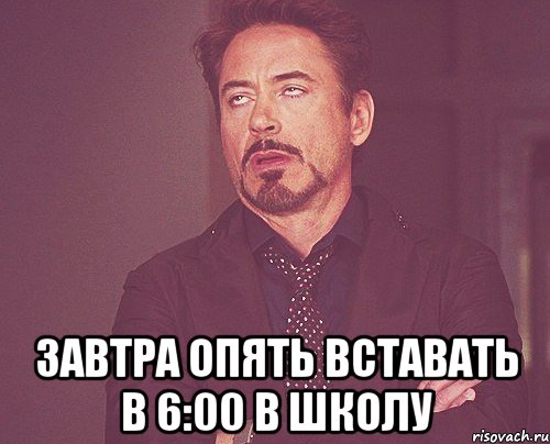  Завтра опять вставать в 6:00 в школу