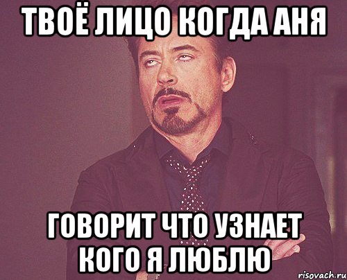 твоё лицо когда Аня говорит что узнает кого я люблю, Мем твое выражение лица