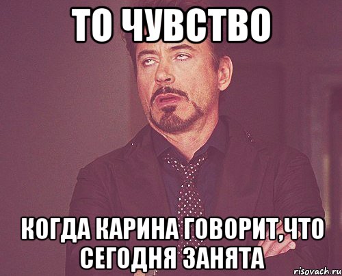 То чувство когда Карина говорит,что сегодня занята, Мем твое выражение лица