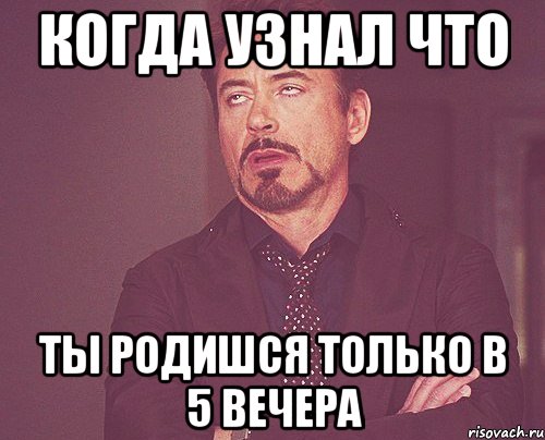 когда узнал что ты родишся только в 5 вечера, Мем твое выражение лица