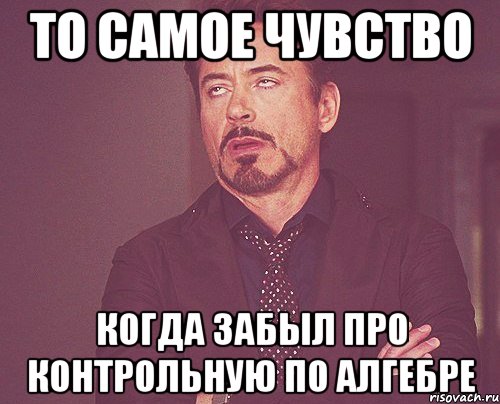 то самое чувство Когда забыл про контрольную по алгебре, Мем твое выражение лица