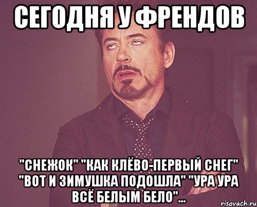 сегодня у френдов "снежок" "как клёво-первый снег" "вот и зимушка подошла" "ура ура всё белым бело"..., Мем твое выражение лица