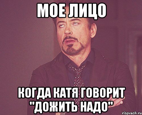 Мое лицо Когда Катя говорит "Дожить надо", Мем твое выражение лица