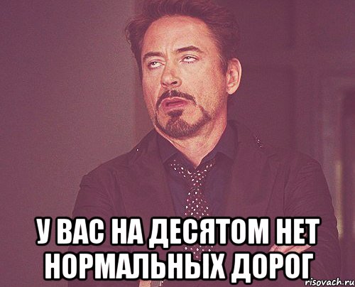  у вас на Десятом нет нормальных дорог, Мем твое выражение лица