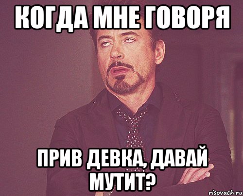 Когда мне говоря прив девка, давай мутит?, Мем твое выражение лица