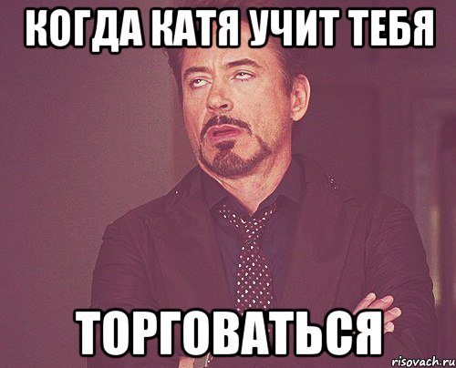 Когда Катя учит тебя Торговаться, Мем твое выражение лица