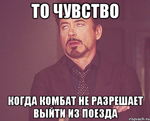 То чувство Когда комбат не разрешает выйти из поезда, Мем твое выражение лица