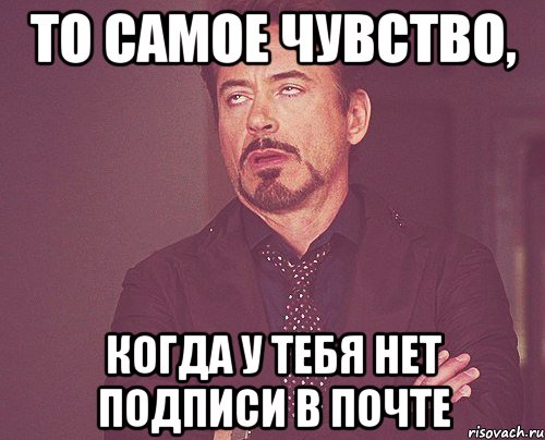 То самое чувство, Когда у тебя нет подписи в почте, Мем твое выражение лица