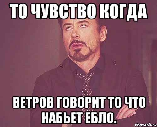 То чувство когда Ветров говорит то что набьет ебло., Мем твое выражение лица