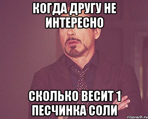 Когда другу не интересно сколько весит 1 песчинка соли, Мем твое выражение лица