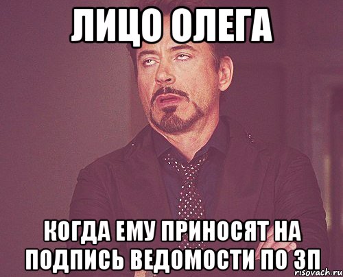 лицо олега когда ему приносят на подпись ведомости по ЗП, Мем твое выражение лица