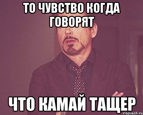 То чувство когда говорят что камай тащер, Мем твое выражение лица