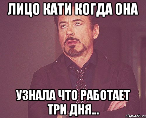 ЛИЦО КАТИ КОГДА ОНА УЗНАЛА ЧТО РАБОТАЕТ ТРИ ДНЯ..., Мем твое выражение лица