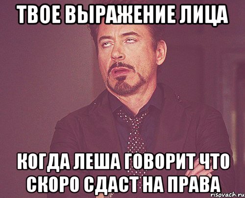 Твое выражение лица Когда Леша говорит что скоро сдаст на права, Мем твое выражение лица