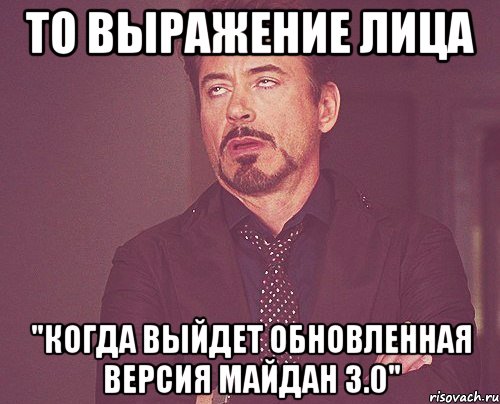 То выражение лица "Когда выйдет обновленная версия Майдан 3.0", Мем твое выражение лица