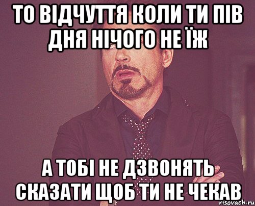 То відчуття коли ти пів дня нічого не їж А тобі не дзвонять сказати щоб ти не чекав, Мем твое выражение лица