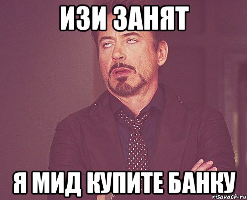 ИЗИ ЗАНЯТ Я МИД КУПИТЕ БАНКУ, Мем твое выражение лица