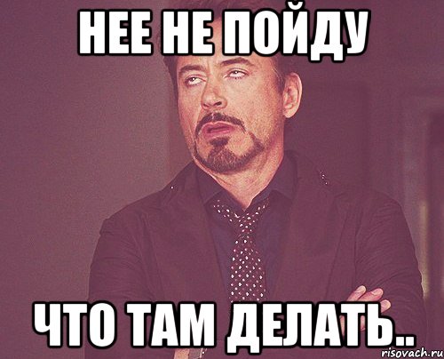 нее не пойду что там делать.., Мем твое выражение лица