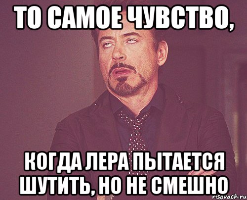 ТО САМОЕ ЧУВСТВО, кОГДА ЛЕРА ПЫТАЕТСЯ ШУТИТЬ, НО НЕ СМЕШНО, Мем твое выражение лица