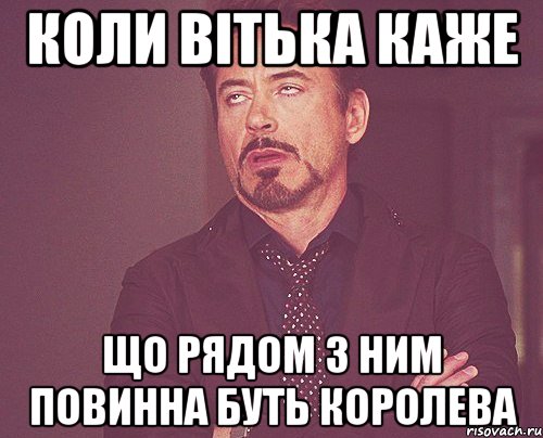 Коли вітька каже що рядом з ним повинна буть королева, Мем твое выражение лица