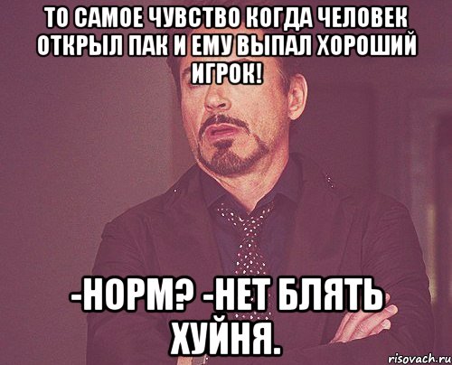 То самое чувство когда человек открыл пак и ему выпал хороший игрок! -Норм? -Нет блять хуйня., Мем твое выражение лица