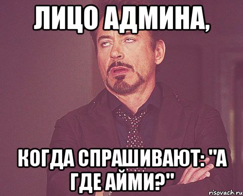 Лицо админа, когда спрашивают: "А где Айми?", Мем твое выражение лица