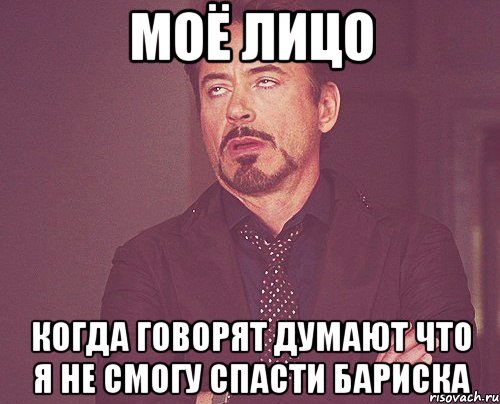 МОЁ ЛИЦО КОГДА ГОВОРЯТ ДУМАЮТ ЧТО Я НЕ СМОГУ СПАСТИ БАРИСКА, Мем твое выражение лица