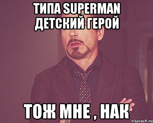 Типа Superman детский герой Тож мне , Нак, Мем твое выражение лица