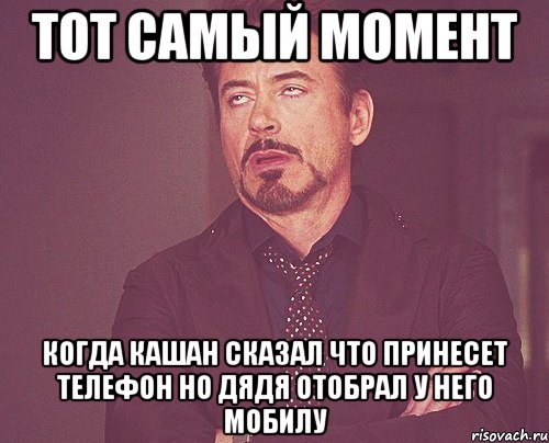 тот самый момент когда кашан сказал что принесет телефон но дядя отобрал у него мобилу, Мем твое выражение лица