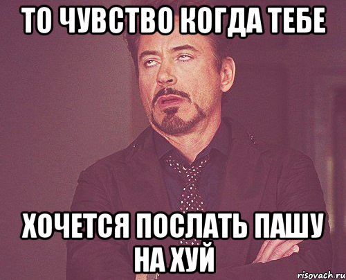 То чувство когда тебе хочется послать Пашу на хуй, Мем твое выражение лица