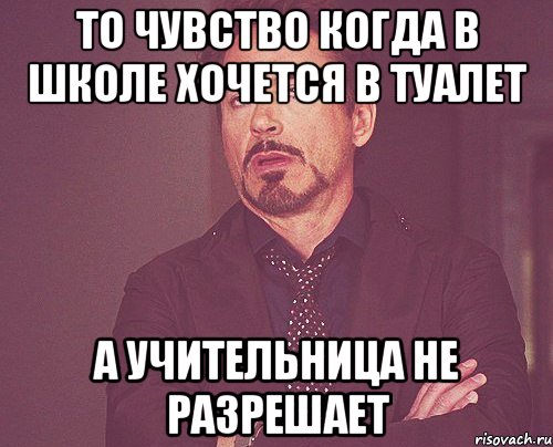 то чувство когда в школе хочется в туалет а учительница не разрешает, Мем твое выражение лица