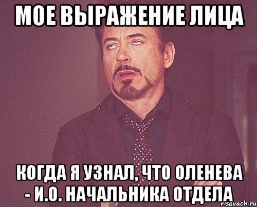 Мое выражение лица Когда я узнал, что Оленева - и.о. начальника отдела, Мем твое выражение лица