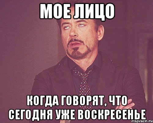 МОЕ ЛИЦО КОГДА ГОВОРЯТ, ЧТО СЕГОДНЯ УЖЕ ВОСКРЕСЕНЬЕ, Мем твое выражение лица