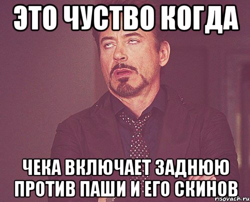 это чуство когда чека включает заднюю против паши и его скинов, Мем твое выражение лица