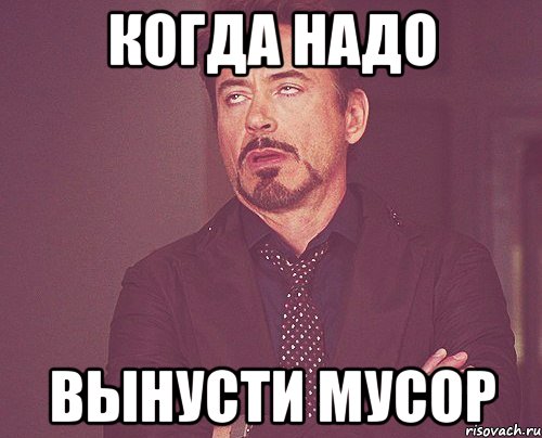 когда надо вынусти мусор, Мем твое выражение лица