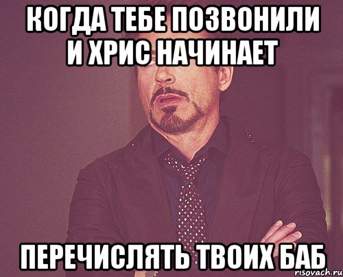 Когда тебе позвонили и хрис начинает перечислять твоих баб, Мем твое выражение лица