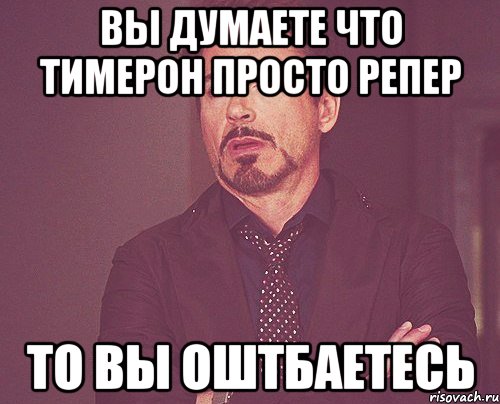 вы думаете что тимерон просто репер то вы оштбаетесь, Мем твое выражение лица