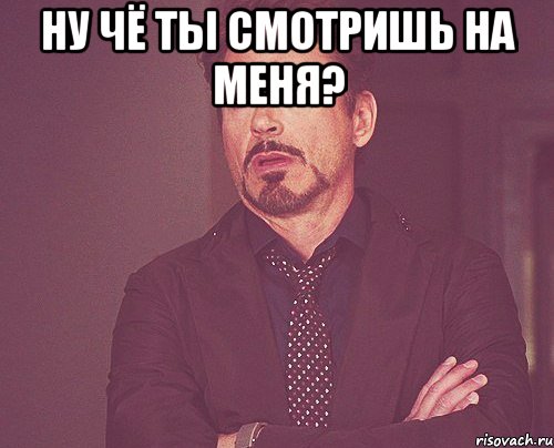 ну чё ты смотришь на меня? , Мем твое выражение лица