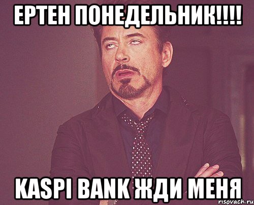 Ертен Понедельник!!!! Kaspi Bank жди меня, Мем твое выражение лица