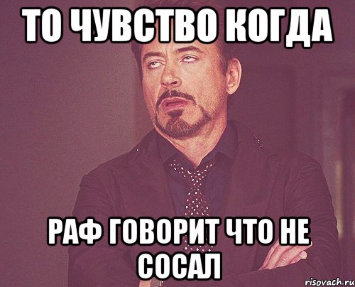 То чувство когда Раф говорит что не сосал, Мем твое выражение лица