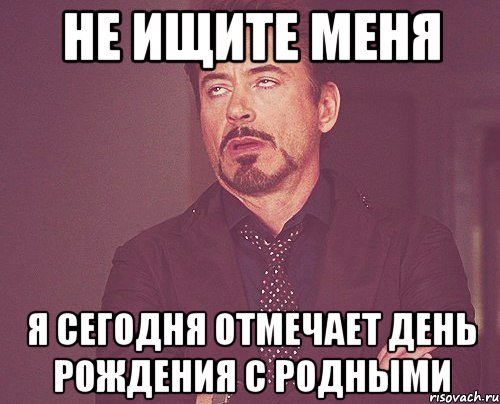 Не ищите меня я сегодня отмечает день рождения с родными, Мем твое выражение лица