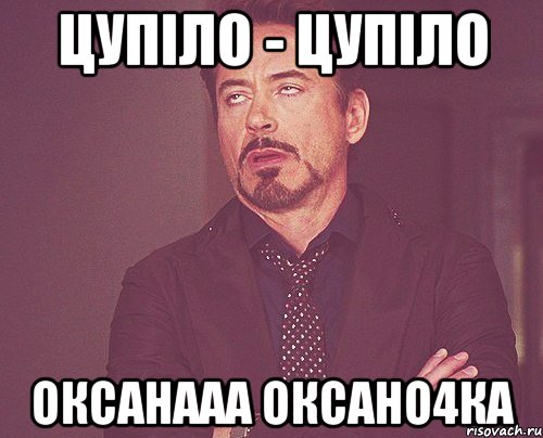 Цупіло - Цупіло Оксанааа Оксано4ка, Мем твое выражение лица